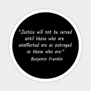 "Justice will not be served until those who are unaffected are as outraged as those who are." - Benjamin Franklin Magnet